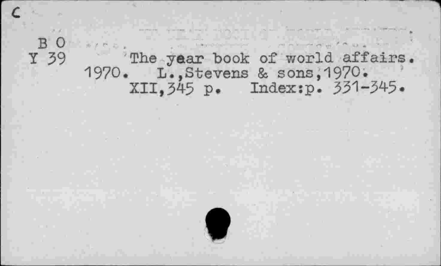 ﻿c
B 0
Y 59
The year book of world affairs. 1970.	L.,Stevens & sons,1970.
XII,345 P. Index:p. 331-345.